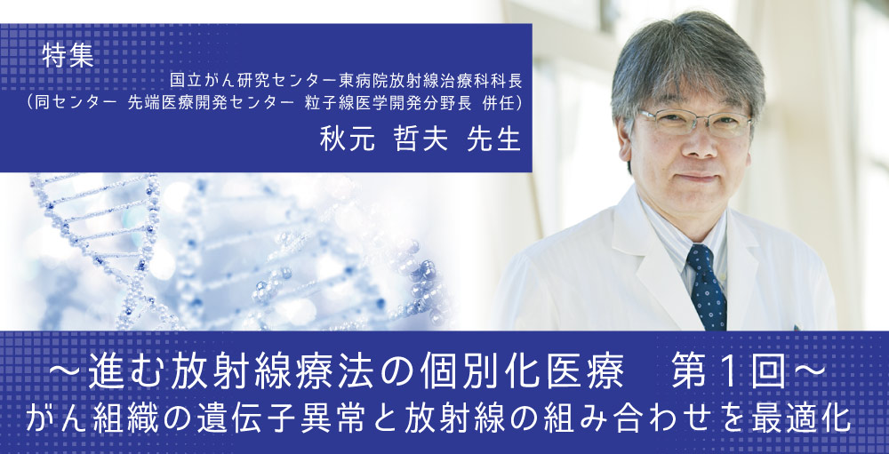 【進む放射線療法の個別化医療】第1回　がん組織の遺伝子異常と放射線の組み合わせを最適化