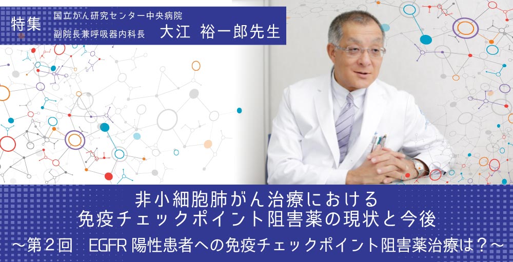 非小細胞肺がん治療における免疫チェックポイント阻害薬の現状と今後 ～第２回　EGFR陽性患者への免疫チェックポイント阻害薬治療は？～