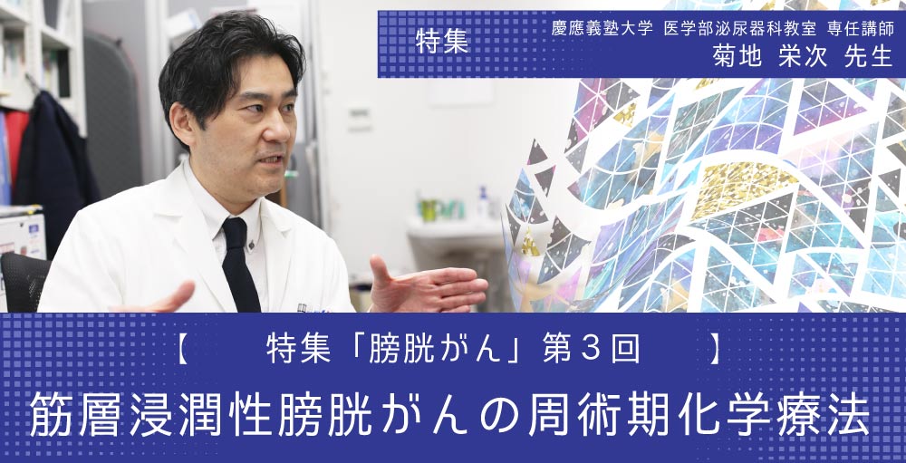 特集 膀胱がん 第3回「筋層浸潤性膀胱がんの周術期化学療法」