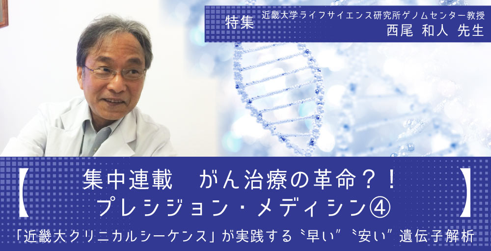 【集中連載】がん治療の革命？！プレシジョン・メディシン④「近畿大クリニカルシーケンス」が実践する〝早い″〝安い″遺伝子解析