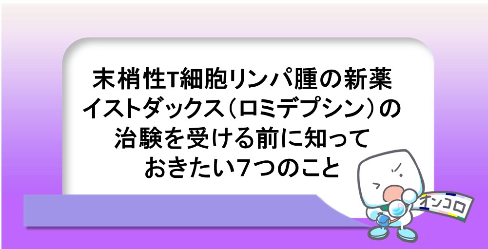 末梢性T細胞リンパ腫の新薬イストダックス（ロミデプシン）の治験を受ける前に知っておきたい７つのこと