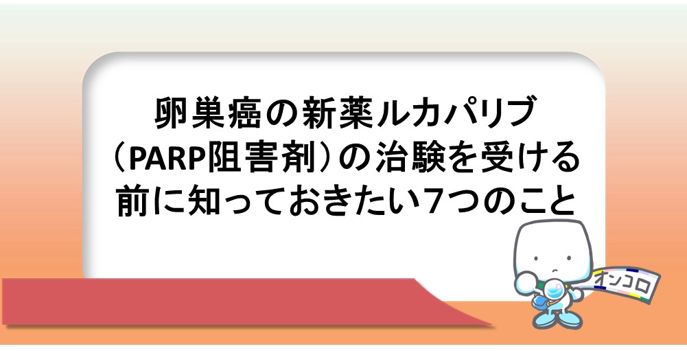 卵巣癌の新薬ルカパリブ（PARP阻害剤）の治験を受ける前に知っておきたい７つのこと