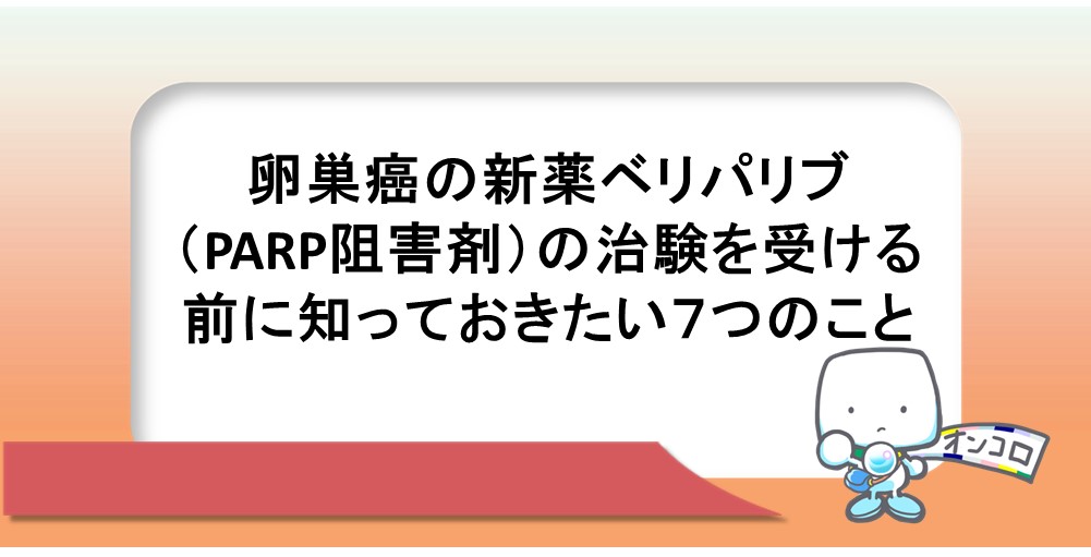 卵巣癌の新薬ベリパリブ（PARP阻害剤）の治験を受ける前に知っておきたい７つのこと