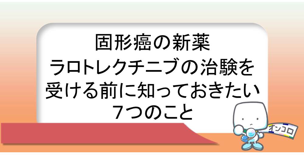 固形癌の新薬ラロトレクチニブの治験を受ける前に知っておきたい７つのこと