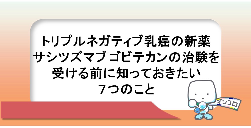 トリプルネガティブ乳癌の新薬サシツズマブ ゴビテカンの治験を受ける前に知っておきたい７つのこと