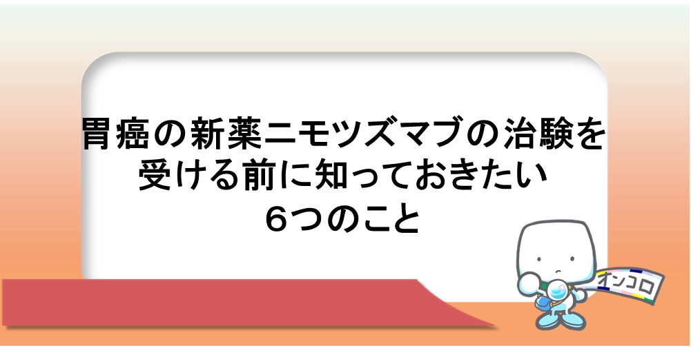 胃癌の新薬ニモツズマブの治験を受ける前に知っておきたい６つのこと