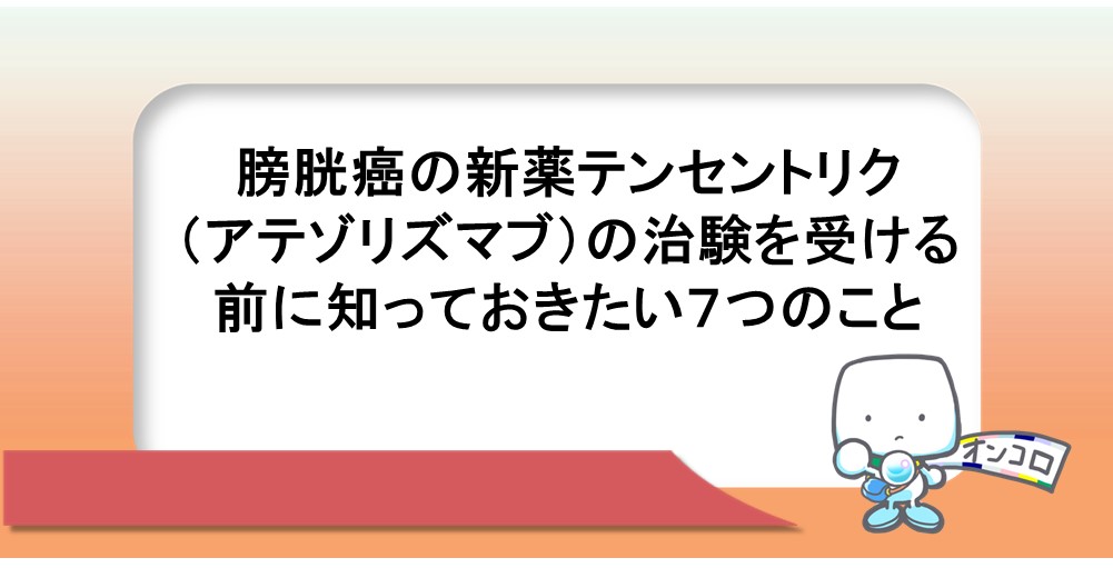 膀胱癌の新薬テセントリク（アテゾリズマブ）の治験を受ける前に知っておきたい７つのこと