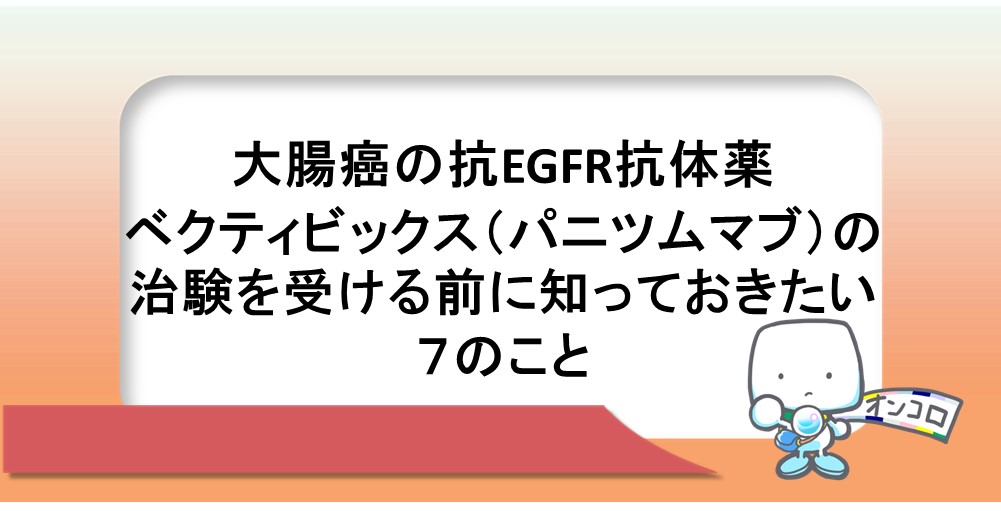 大腸癌の抗EGFR抗体薬ベクティビックス（パニツムマブ）の治験を受ける前に知っておきたい７のこと