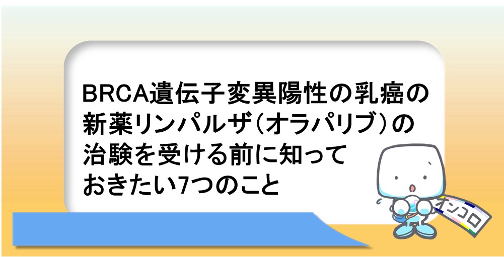 BRCA遺伝子変異陽性の乳癌の新薬リムパーザ（オラパリブ）の治験を受ける前に知っておきたい7つのこと