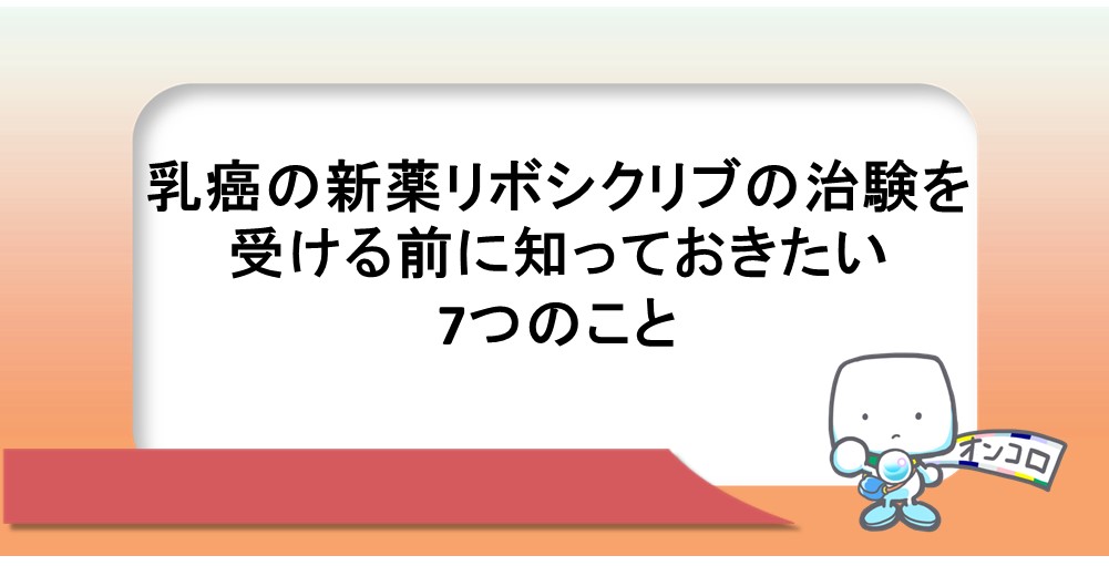 乳癌の新薬リボシクリブの治験を受ける前に知っておきたい7つのこと