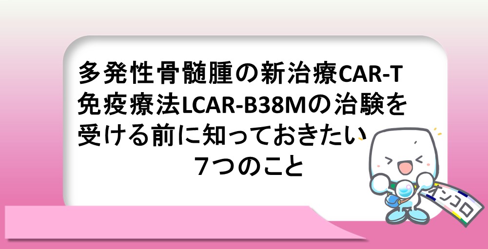 多発性骨髄腫の新治療CAR-T免疫療法LCAR-B38Mの治験を受ける前に知っておきたい７つのこと