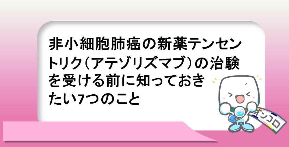 非小細胞肺がんの新薬テセントリク（アテゾリズマブ）の治験を受ける前に知っておきたい7つのこと