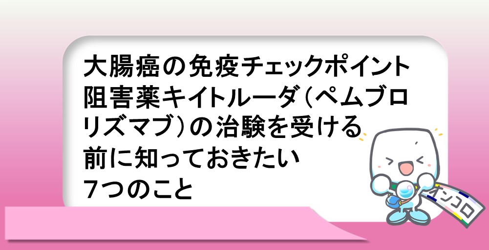 大腸癌の免疫チェックポイント阻害薬キイトルーダ（ペムブロリズマブ）について、知っておきたい７つのこと