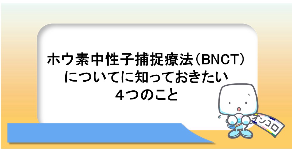 ホウ素中性子捕捉療法（BNCT）についてに知っておきたい４つのこと