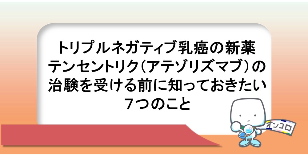 トリプルネガティブ乳癌の新薬テセントリク（アテゾリズマブ）の治験を受ける前に知っておきたい７つのこと