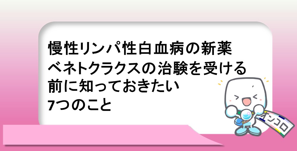 慢性リンパ性白血病の新薬ベネトクラクスの治験を受ける前に知っておきたい7つのこと