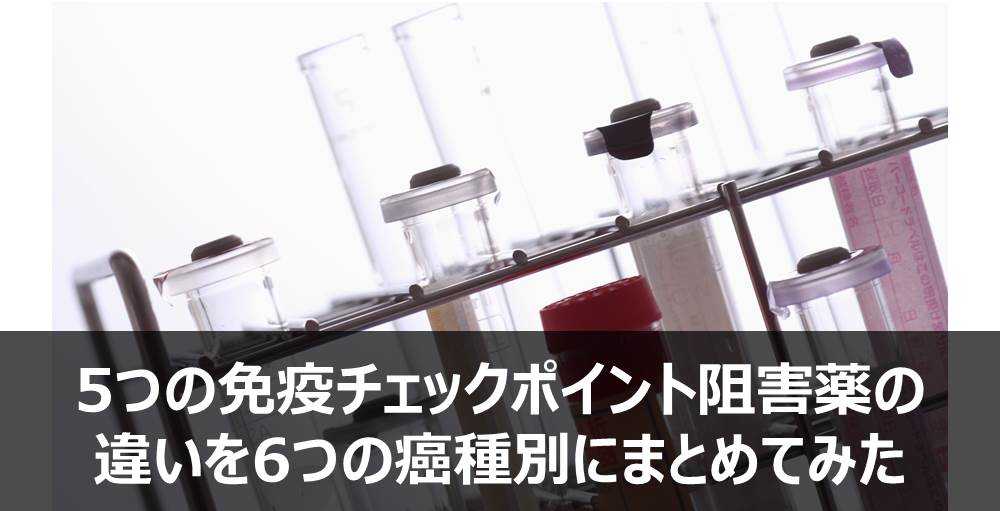 オプジーボ、キイトルーダおよびテセントリクなど、5つの免疫チェックポイント阻害薬の違いを6つのがん種別にまとめてみた