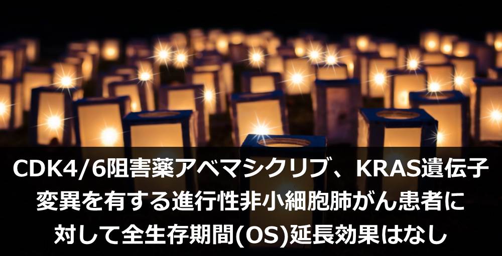 CDK4/6阻害薬アベマシクリブ、KRAS遺伝子変異を有する進行性非小細胞肺がん患者に対して全生存期間(OS)延長効果はなし