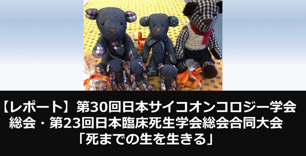 第30回日本サイコオンコロジー学会総会・第23回日本臨床死生学会総会合同大会 「死までの生を生きる」レポート