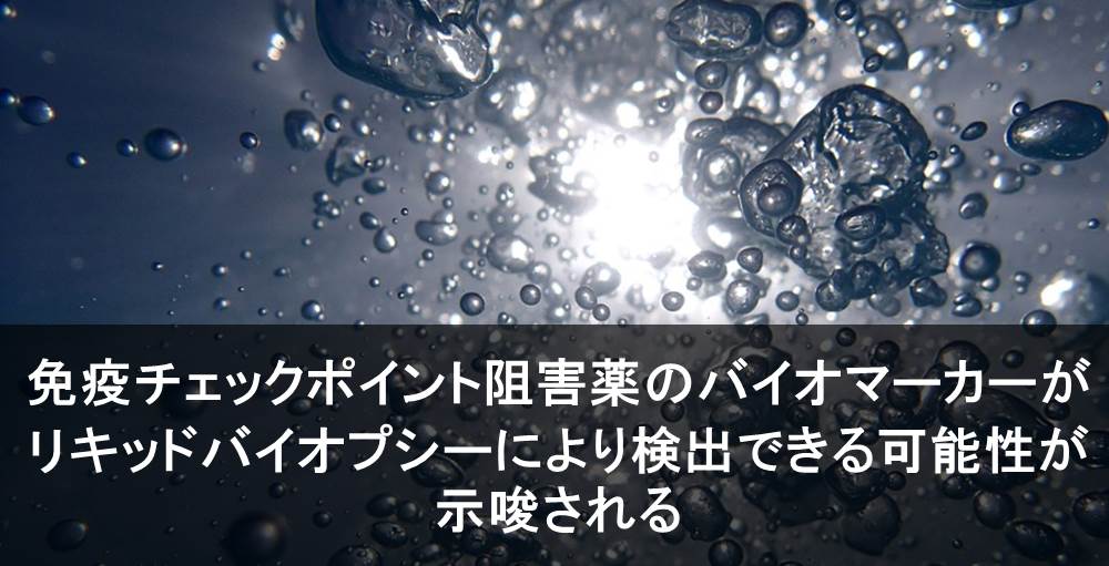 免疫チェックポイント阻害薬のバイオマーカーがリキッドバイオプシーにより検出できる可能性が示唆される