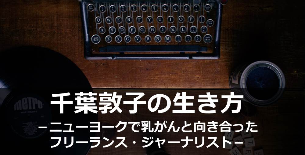 千葉敦子の生き方 <br > －ニューヨークで乳がんと向き合ったフリーランス・ジャーナリスト－