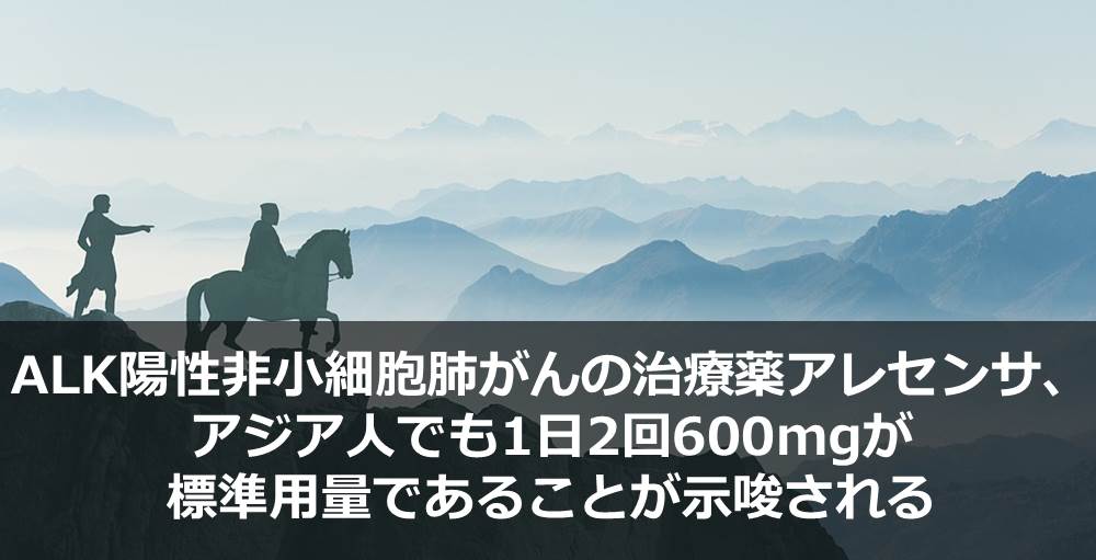 ALK陽性非小細胞肺がんの治療薬アレセンサ、アジア人でも1日2回600mgが標準用量であることが示唆される