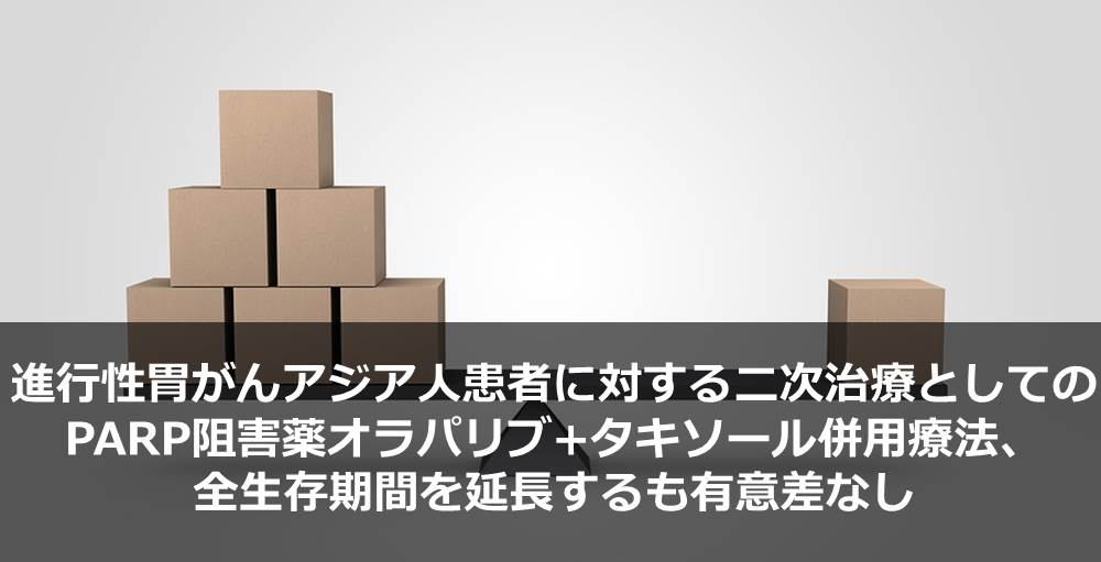 進行性胃がんアジア人患者に対する二次治療としてのPARP阻害薬オラパリブ+タキソール併用療法、全生存期間を延長するも有意差なし