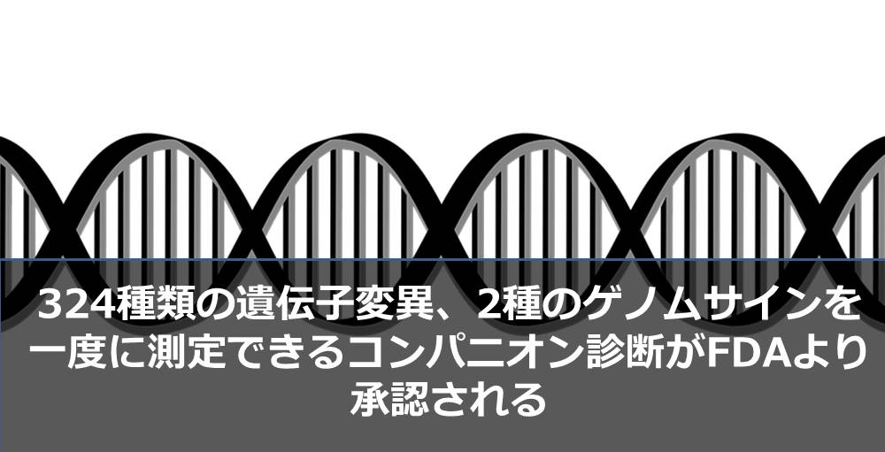 324種類の遺伝子変異、2種のゲノムサインを一度に測定できるコンパニオン診断がFDAより承認される