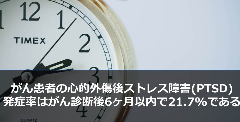 がん患者の心的外傷後ストレス障害(PTSD)発症率はがん診断後6ヶ月以内で21.7%である