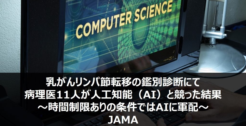 乳がんリンパ節転移の鑑別診断にて病理医11人が人工知能（AI）と競った結果～時間制限ありの条件ではAIに軍配～