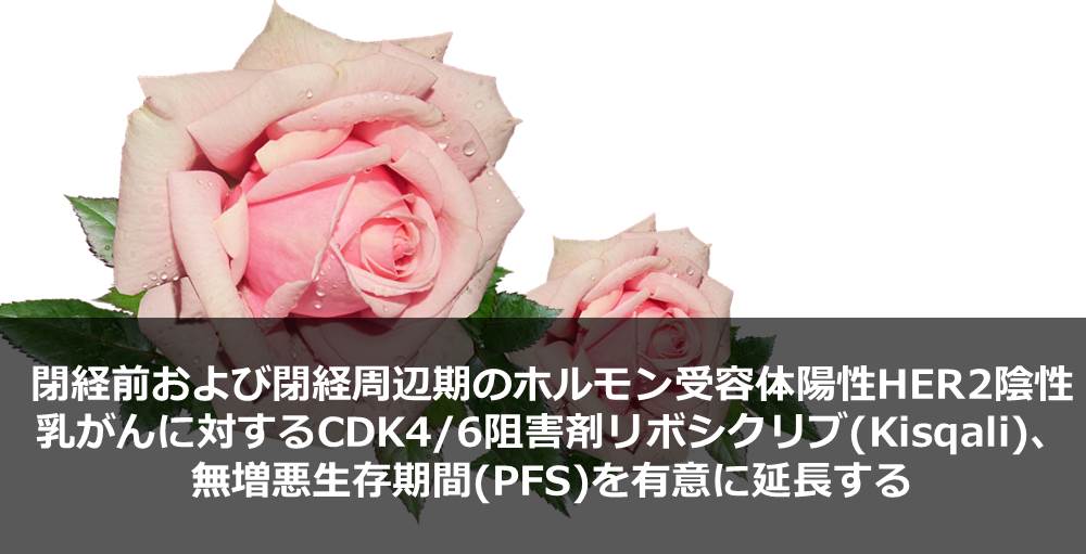 閉経前および閉経周辺期のホルモン受容体陽性HER2陰性乳がんに対するCDK4/6阻害剤リボシクリブ(Kisqali)、無増悪生存期間(PFS)を有意に延長する