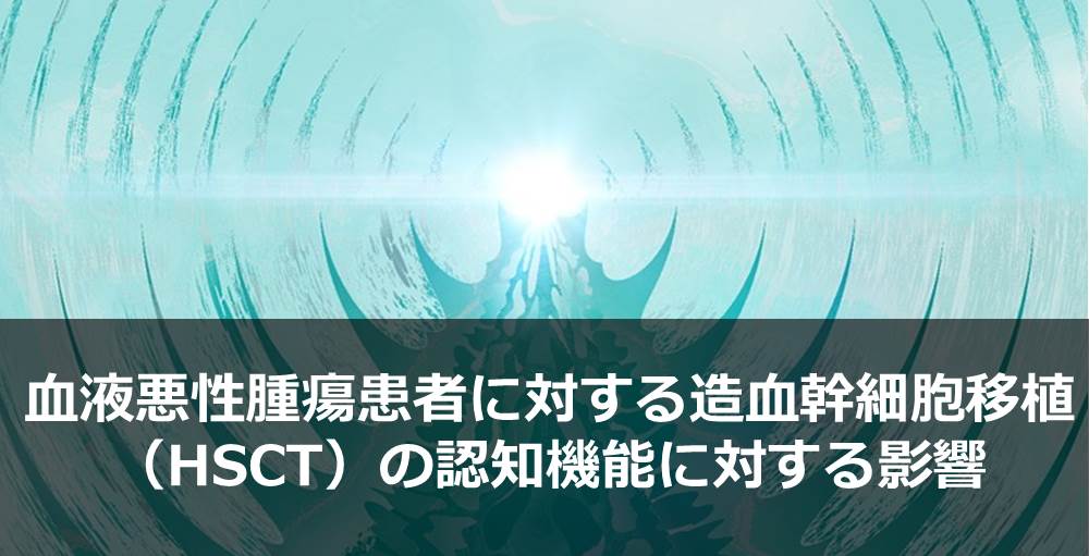 血液悪性腫瘍患者に対する造血幹細胞移植（HSCT）の認知機能に対する影響