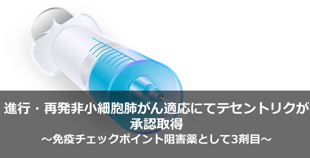 進行・再発非小細胞肺がん適応にてテセントリクが承認取得～免疫チェックポイント阻害薬として3剤目～