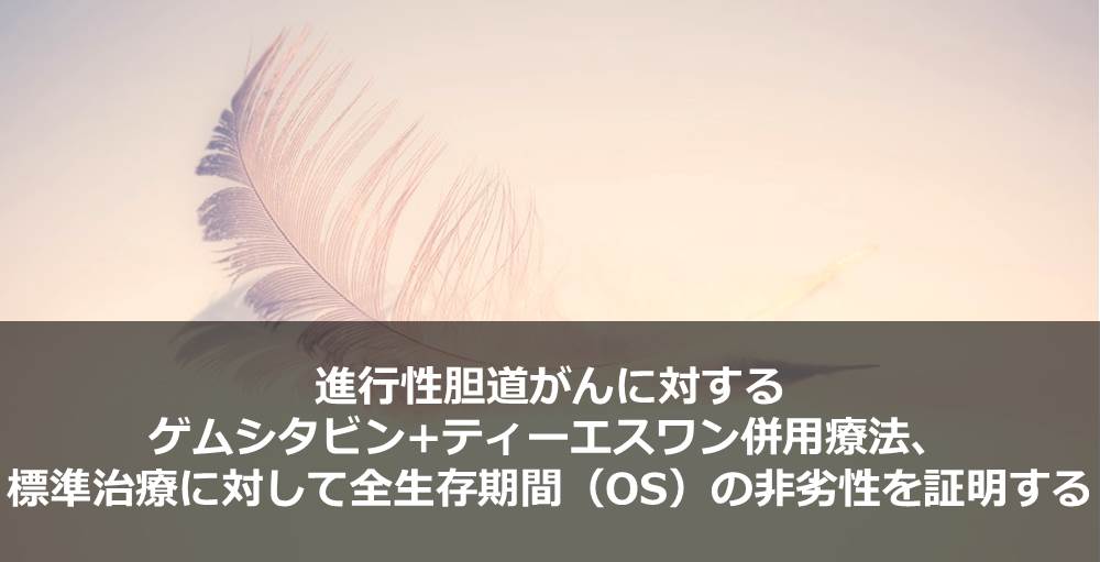 進行性胆道がんに対するゲムシタビン+ティーエスワン併用療法、標準治療に対して全生存期間（OS）の非劣性を証明する