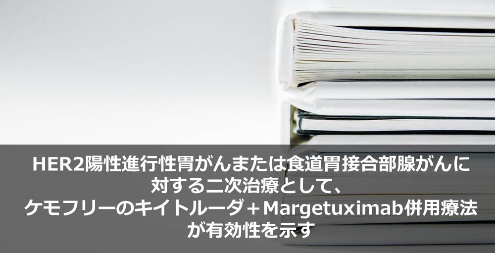 HER2陽性進行性胃がんまたは食道胃接合部腺がんに対する二次治療として、ケモフリーのキイトルーダ＋Margetuximab併用療法が有効性を示す