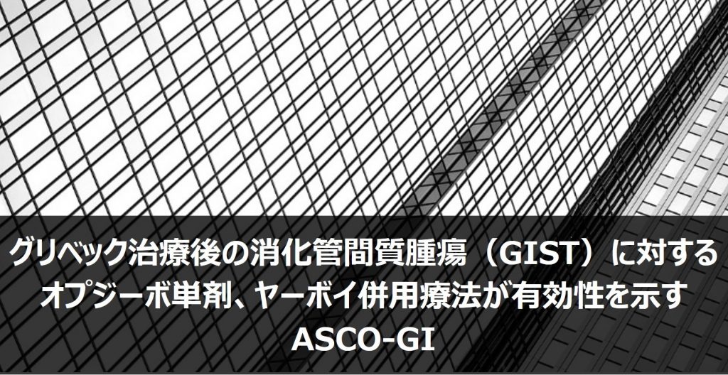 グリベック治療後の切除不能転移性消化管間質腫瘍（GIST）に対するオプジーボ単剤、ヤーボイ併用療法が有効性を示す