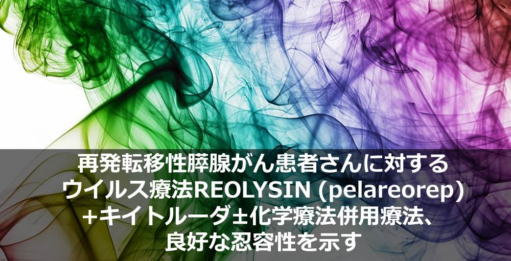 再発転移性膵腺がん患者さんに対するウイルス療法REOLYSIN (pelareorep) +キイトルーダ+化学療法併用療法、良好な忍容性を示す