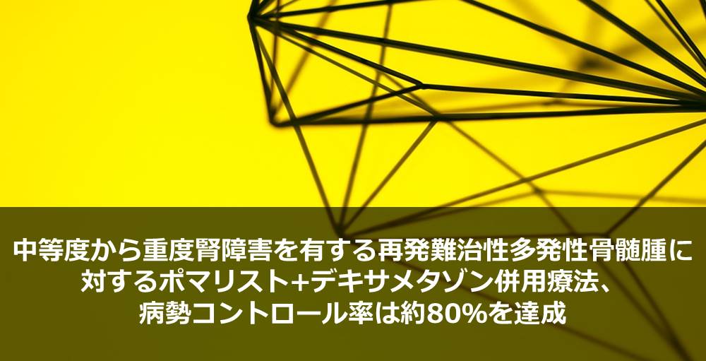 中等度から重度腎障害を有する再発難治性多発性骨髄腫に対するポマリスト+デキサメタゾン併用療法、病勢コントロール率は約80％を達成