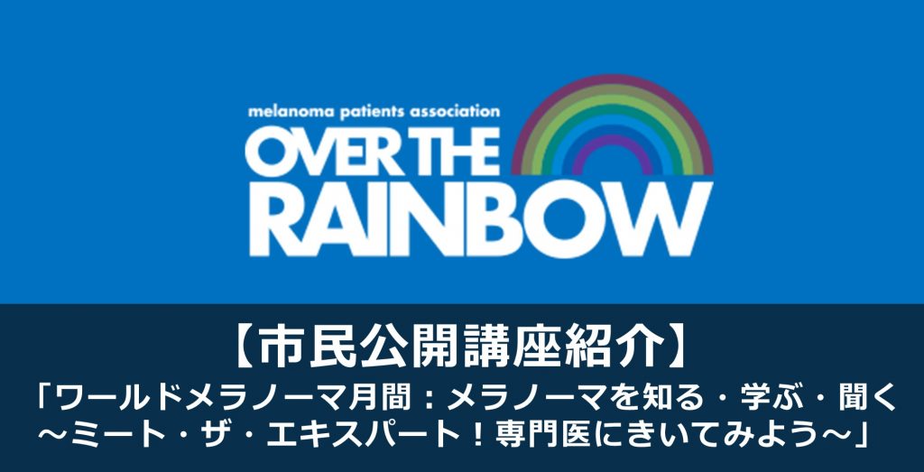 【市民公開講座紹介】「ワールドメラノーマ月間：メラノーマを知る・学ぶ・聞く 〜ミート・ザ・エキスパート！専門医にきいてみよう〜」