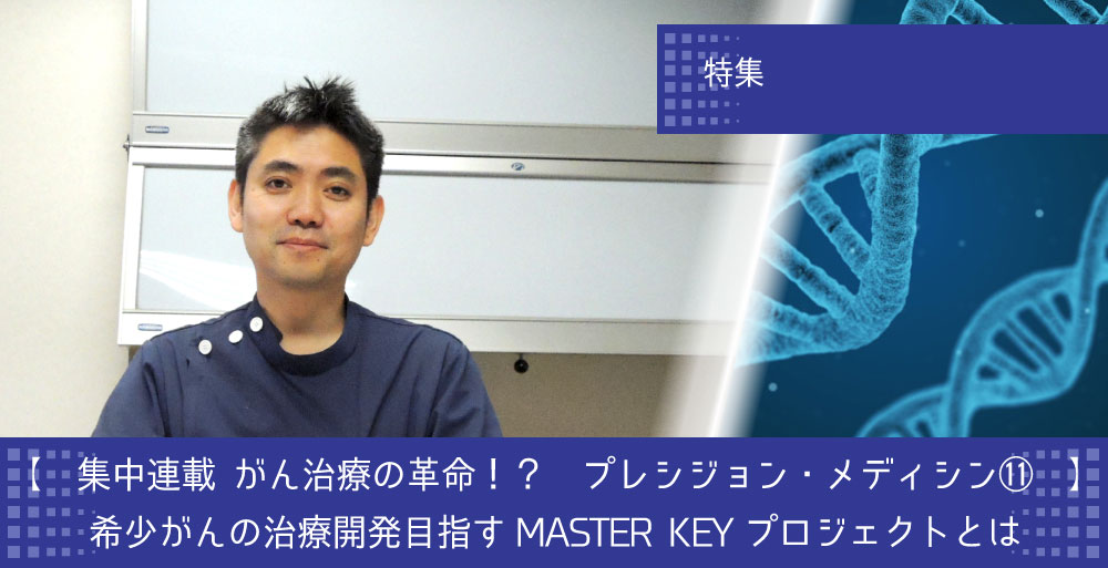 【集中連載】がん治療の革命！？プレシジョン・メディシン⑪ 希少がんの治療開発目指すMASTER KEYプロジェクトとは