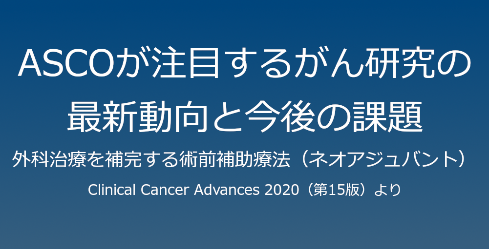 外科治療を補完する術前補助療法（ネオアジュバント）～ASCOが注目するがん研究の最新動向と今後の課題（２）