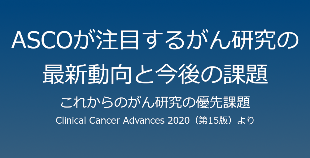 これからのがん研究の優先課題～ASCOが注目するがん研究の最新動向と今後の課題（６）