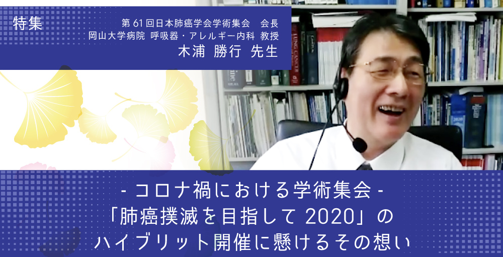 【日本肺癌学会学術集会】「肺癌撲滅を目指して2020」のハイブリット開催に懸けるその想い