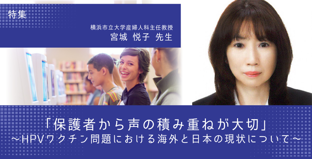 「保護者から声の積み重ねが大切」〜HPVワクチン問題における海外と日本の現状について〜